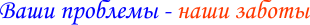 Ваши проблемы - наши заботы
